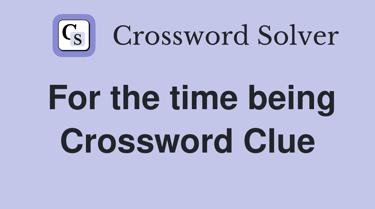 For the time being Crossword Clue Answers Crossword Solver